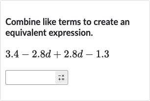 Combine like terms to create an equivalent expression.

3.4-2.8 d+2.8 d-1.3