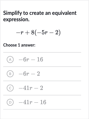 Simplify to create an equivalent expression.

-r+8(-5r-2)
Choose 1 answer:
(A) 
-6r-16
(B) 
-6r-2
(C) 
-41 r-2
(D) 
-41 r-16
