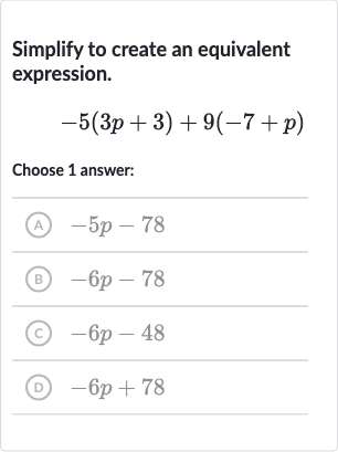 Simplify to create an equivalent expression.

-5(3p+3)+9(-7+p)
Choose 1 answer:
(A) 
-5p-78
(B) 
-6p-78
(C) 
-6p-48
(D) 
-6p+78