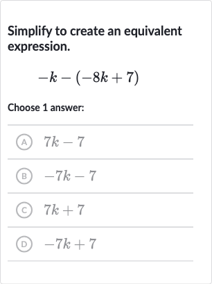 Simplify to create an equivalent expression.

-k-(-8k+7)
Choose 1 answer:
(A) 
7k-7
(B) 
-7k-7
(C) 
7k+7
(D) 
-7k+7