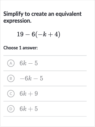 Simplify to create an equivalent expression.

19-6(-k+4)
Choose 1 answer:
(A) 
6k-5
(B) 
-6k-5
(c) 
6k+9
(D) 
6k+5
