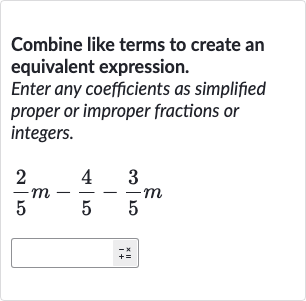 Combine like terms to create an equivalent expression.
Enter any coefficients as simplified proper or improper fractions or integers.

(2)/(5)m-(4)/(5)-(3)/(5)m