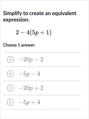 Simplify to create an equivalent expression.

2-4(5p+1)
Choose 1 answer:
(A) 
-20 p-2
(B) 
-5p-4
(C) 
-20 p+2
(D) 
-5p+4