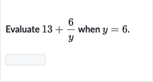 Evaluate 
13+(6)/(y) when 
y=6.