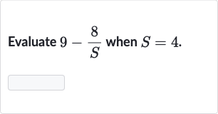 Evaluate 
9-(8)/(S) when 
S=4.