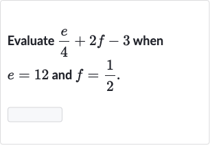 Evaluate 
(e)/(4)+2f-3 when 
e=12 and 
f=(1)/(2).