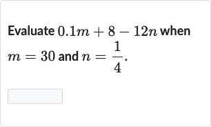 Evaluate 
0.1 m+8-12 n when 
m=30 and 
n=(1)/(4).