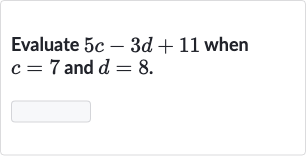 Evaluate 
5c-3d+11 when 
c=7 and 
d=8.