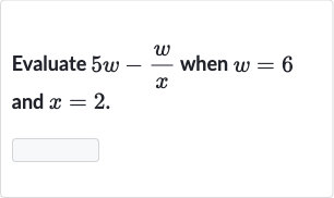 Evaluate 
5w-(w)/(x) when 
w=6 and 
x=2.