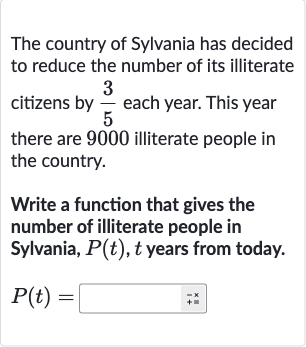 The country of Sylvania has decided to reduce the number of its illiterate citizens by 
(3)/(5) each year. This year there are 9000 illiterate people in the country.
Write a function that gives the number of illiterate people in Sylvania, 
P(t),t years from today.

P(t)=