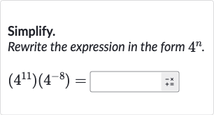 Simplify.
Rewrite the expression in the form 
4^(n).

(4^(11))(4^(-8))=