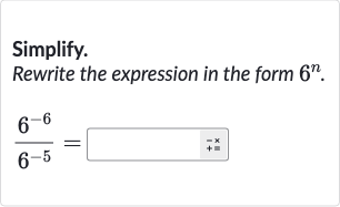 Simplify.
Rewrite the expression in the form 
6^(n).

(6^(-6))/(6^(-5))=◻^(-x)