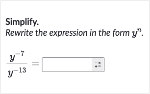 Simplify.
Rewrite the expression in the form 
y^(n).

(y^(-7))/(y^(-13))=◻+x_^(◻)