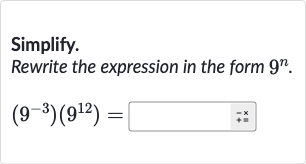 Simplify.
Rewrite the expression in the form 
9^(n).

(9^(-3))(9^(12))=
