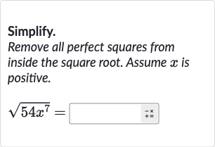 Simplify.
Remove all perfect squares from inside the square root. Assume x is positive.
sqrt(54x^(7)) = ◻