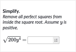 Simplify.
Remove all perfect squares from inside the square root. Assume 
y is positive.

sqrt(200y^(4))=