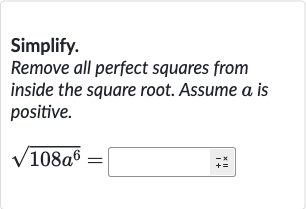 Simplify.
Remove all perfect squares from inside the square root. Assume 
a is positive.

sqrt(108a^(6))=◻