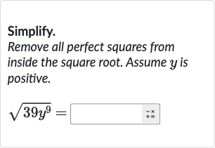 Simplify.
Remove all perfect squares from inside the square root. Assume 
y is positive.

sqrt(39y^(9))=
