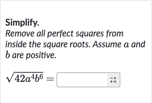 Simplify.
Remove all perfect squares from inside the square roots. Assume 
a and 
b are positive.

sqrt(42a^(4)b^(6))=◻