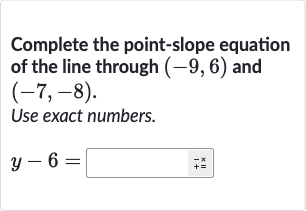 Complete the point-slope equation of the line through 
(-9,6) and 
(-7,-8).
Use exact numbers.

y-6=

◻