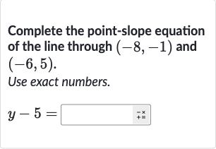 Complete the point-slope equation of the line through 
(-8,-1) and 
(-6,5).
Use exact numbers.

y-5=