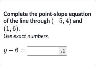 Complete the point-slope equation of the line through 
(-5,4) and 
(1,6).
Use exact numbers.

y-6=