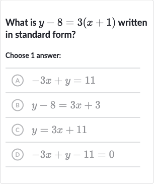What is 
y-8=3(x+1) written in standard form?
Choose 1 answer:
(A) 
-3x+y=11
(B) 
y-8=3x+3
(C) 
y=3x+11
(D) 
-3x+y-11=0