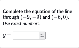 Complete the equation of the line through 
(-9,-9) and 
(-6,0). Use exact numbers.

y=