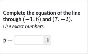 Complete the equation of the line through 
(-1,6) and 
(7,-2). Use exact numbers.

y=