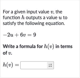For a given input value 
v, the function 
h outputs a value 
u to satisfy the following equation.

-2u+6v=9
Write a formula for 
h(v) in terms of 
v.

h(v)=
