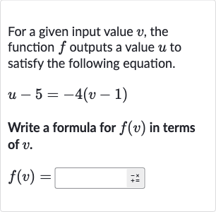 For a given input value 
v, the function 
f outputs a value 
u to satisfy the following equation.

u-5=-4(v-1)
Write a formula for 
f(v) in terms of 
v.

f(v)=