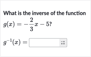 What is the inverse of the function

{:[g(x)=-(2)/(3)x-5?],[g^(-1)(x)=]:}