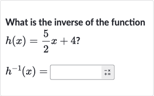 What is the inverse of the function

{:[h(x)=(5)/(2)x+4?],[h^(-1)(x)=]:}