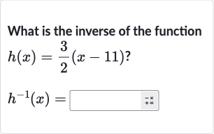 What is the inverse of the function

{:[h(x)=(3)/(2)(x-11)?],[h^(-1)(x)=]:}