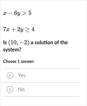 x-6y > 5

7x+2y >= 4
Is 
(10,-2) a solution of the system?
Choose 1 answer:
(A) Yes
(B) No