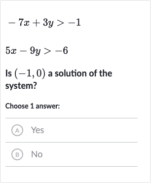 {:[-7x+3y > -1],[5x-9y > -6]:}
Is 
(-1,0) a solution of the system?
Choose 1 answer:
(A) Yes
(B) No