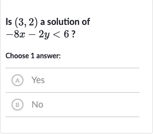 Is 
(3,2) a solution of 
-8x-2y < 6 ?
Choose 1 answer:
(A) Yes
(B) 
No