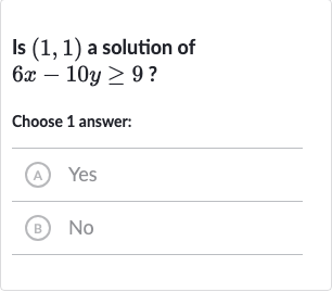 Is 
(1,1) a solution of 
6x-10 y >= 9 ?
Choose 1 answer:
(A) Yes
(B) 
No