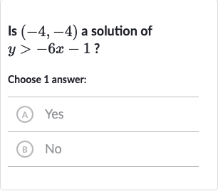 Is 
(-4,-4) a solution of 
y > -6x-1 ?
Choose 1 answer:
(A) Yes
(B) No