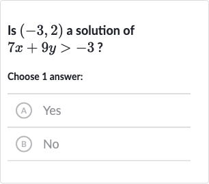 Is 
(-3,2) a solution of 
7x+9y > -3 ?
Choose 1 answer:
(A) Yes
(B) 
No