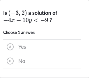 Is 
(-3,2) a solution of 
-4x-10 y < -9 ?
Choose 1 answer:
(A) Yes
(B) 
No