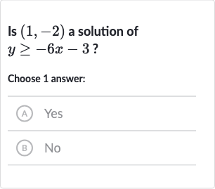 Is 
(1,-2) a solution of 
y >= -6x-3 ?
Choose 1 answer:
(A) Yes
(B) 
No