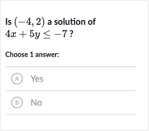 Is 
(-4,2) a solution of 
4x+5y <= -7 ?
Choose 1 answer:
(A) Yes
(B) 
No