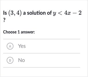 Is 
(3,4) a solution of 
y < 4x-2 ?
Choose 1 answer:
(A) Yes
(B) No