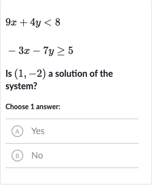 9x+4y < 8

-3x-7y >= 5
Is 
(1,-2) a solution of the system?
Choose 1 answer:
(A) Yes
(B) No