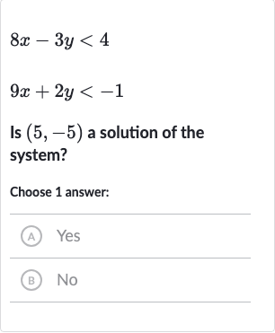 8x-3y < 4

9x+2y < -1
Is 
(5,-5) a solution of the system?
Choose 1 answer:
(A) Yes
(B) No