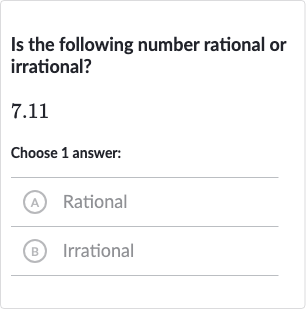 Is the following number rational or irrational?
7.11
Choose 1 answer:
(A) Rational
(B) Irrational