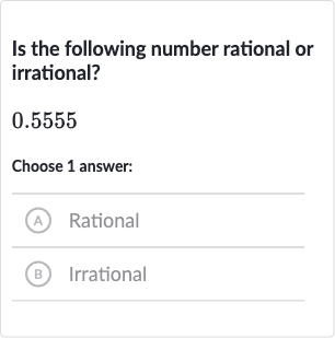 Is the following number rational or irrational?

0.5555
Choose 1 answer:
(A) Rational
(B) Irrational