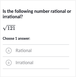Is the following number rational or irrational?

sqrt121
Choose 1 answer:
(A) Rational
(B) Irrational
