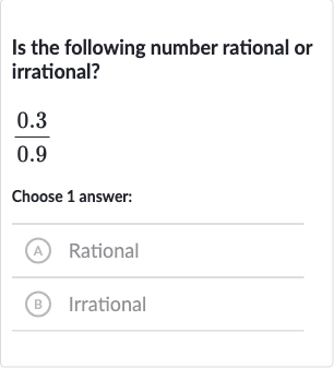 Is the following number rational or irrational?

(0.3)/(0.9)
Choose 1 answer:
(A) Rational
(B) Irrational